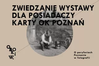 OBOK I W. O PERYFERIACH POZNANIA NA FOTOGRAFII • Zwiedzanie wystawy dla posiadaczy karty programu OK Poznań z przewodnikiem / przewodniczką (CK Zamek - Sala Wystaw) - bilety