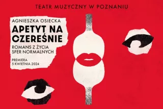APETYT NA CZEREŚNIE - PREMIERA (Teatr Muzyczny w Poznaniu) - bilety